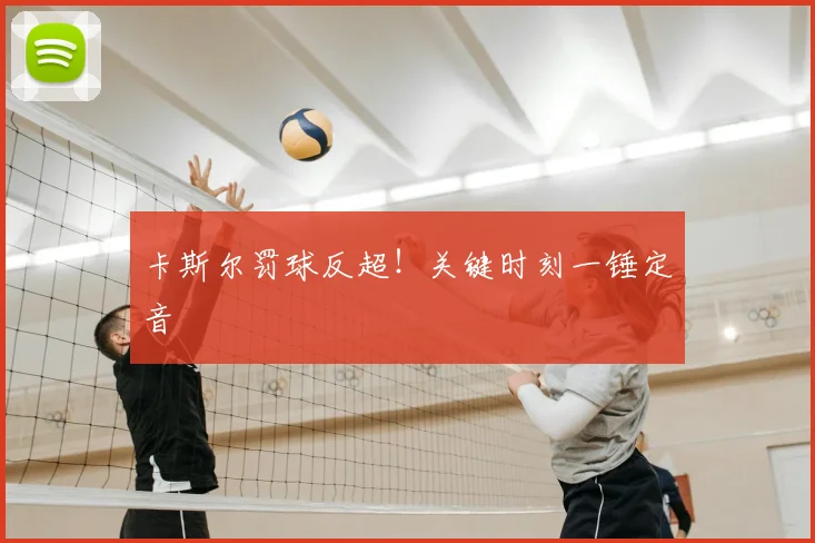 卡斯尔罚球反超！关键时刻一锤定音