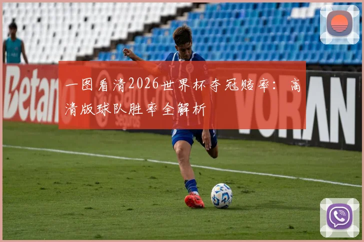 一图看清2026世界杯夺冠赔率：高清版球队胜率全解析