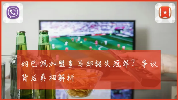 姆巴佩加盟皇马却错失冠军？争议背后真相解析