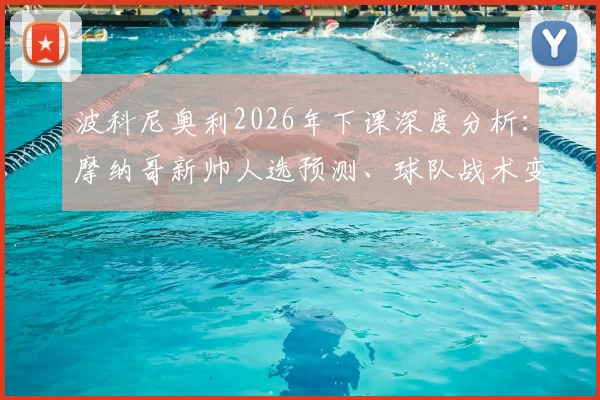 波科尼奥利2026年下课深度分析：摩纳哥新帅人选预测、球队战术变革与法甲格局影响前瞻