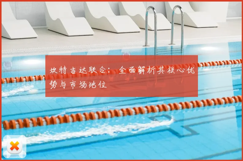 坎特吉达联合：全面解析其核心优势与市场地位