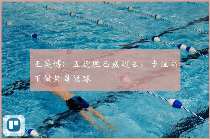 王奕博：五连胜已成过去，专注当下做好每场球