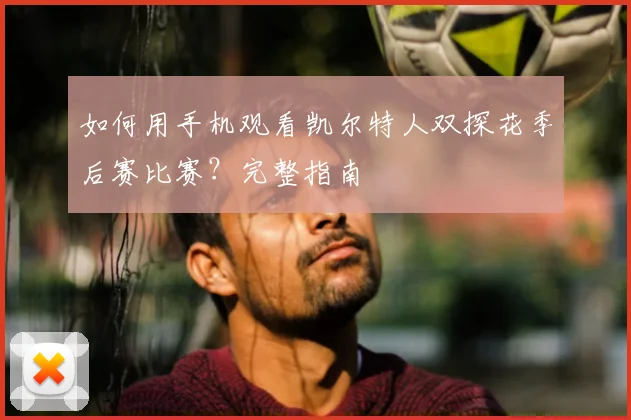 如何用手机观看凯尔特人双探花季后赛比赛？完整指南