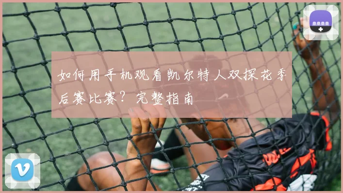 如何用手机观看凯尔特人双探花季后赛比赛？完整指南