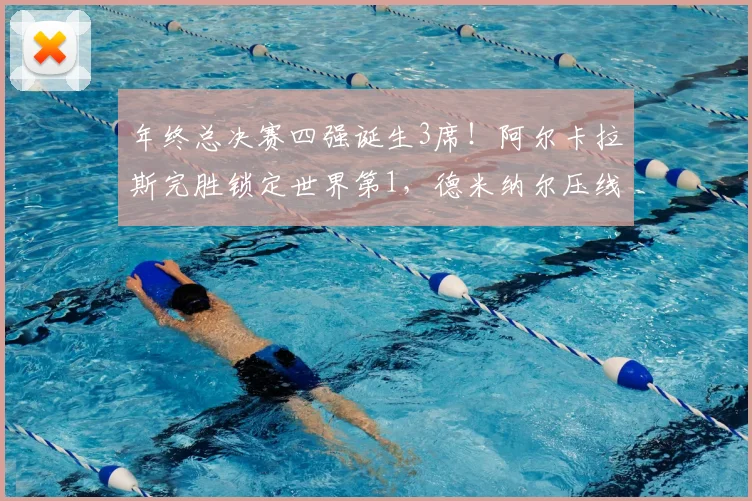 年终总决赛四强诞生3席！阿尔卡拉斯完胜锁定世界第1，德米纳尔压线晋级
