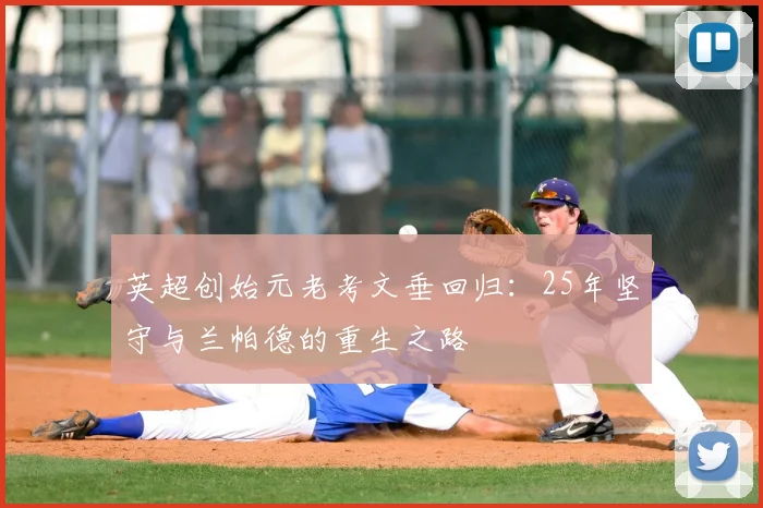 英超创始元老考文垂回归：25年坚守与兰帕德的重生之路