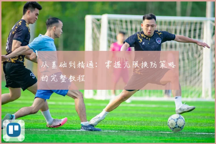 从基础到精通:掌握无限换防策略的完整教程