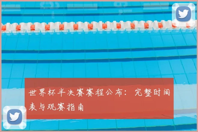 世界杯半决赛赛程公布：完整时间表与观赛指南