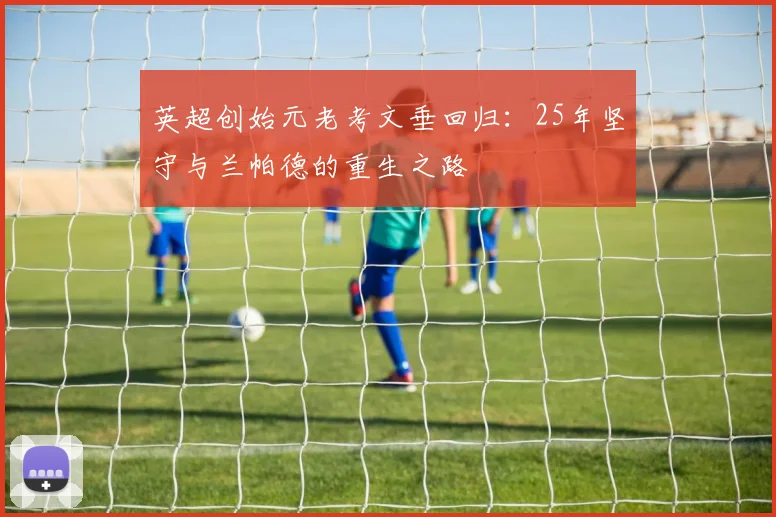 英超创始元老考文垂回归：25年坚守与兰帕德的重生之路