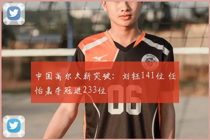 中国高尔夫新突破:刘钰141位 任怡嘉夺冠进233位