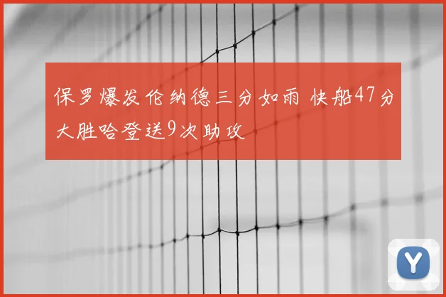 保罗爆发伦纳德三分如雨 快船47分大胜哈登送9次助攻