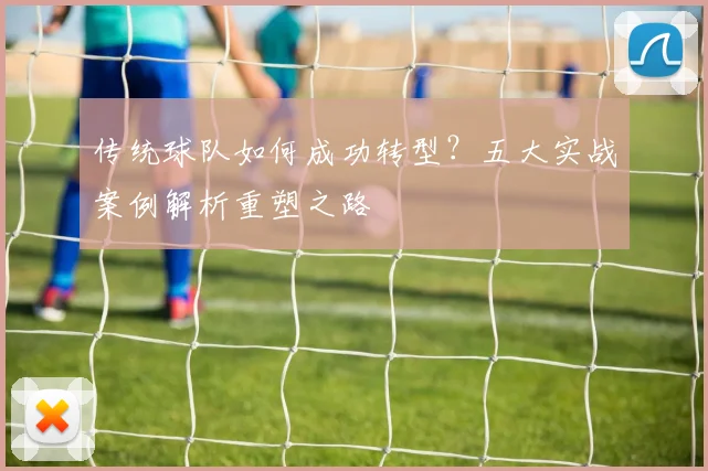 传统球队如何成功转型？五大实战案例解析重塑之路