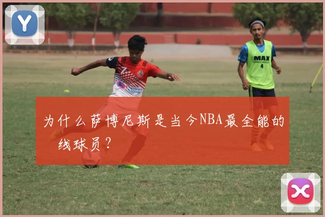为什么萨博尼斯是当今NBA最全能的內线球员？