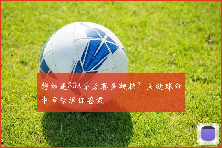 想知道SGA季后赛多硬核？关键球命中率告诉你答案