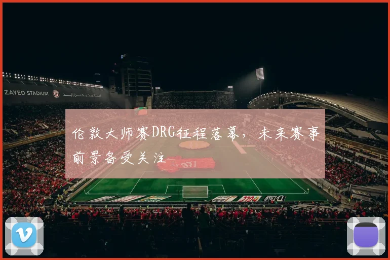 伦敦大师赛DRG征程落幕,未来赛事前景备受关注