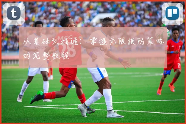 从基础到精通：掌握无限换防策略的完整教程