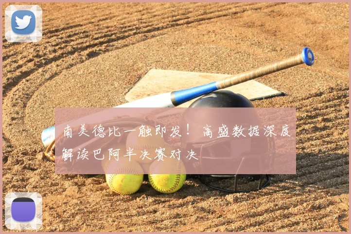 南美德比一触即发!高盛数据深度解读巴阿半决赛对决