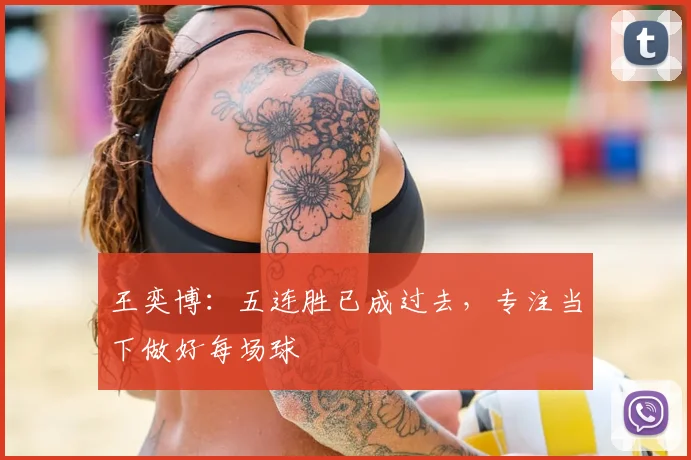 王奕博：五连胜已成过去，专注当下做好每场球